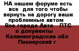 НА нашем форуме есть все, для того чтобы вернуть на дорогу ваши проблемные автом - Все города Авто » ПТС и документы   . Калининградская обл.,Пионерский г.